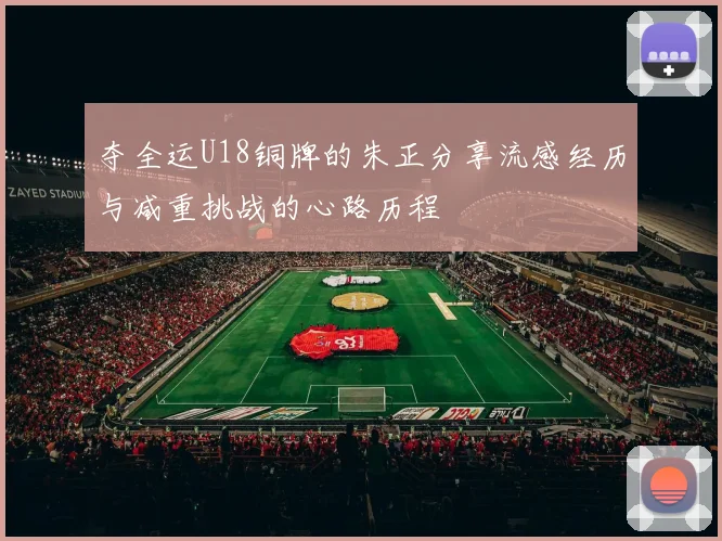 夺全运U18铜牌的朱正分享流感经历与减重挑战的心路历程