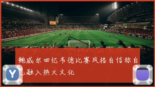 鲍威尔回忆韦德比赛风格自信称自己融入热火文化