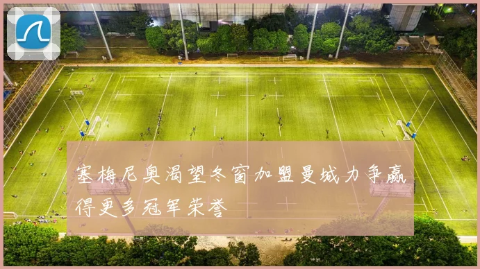 塞梅尼奥渴望冬窗加盟曼城力争赢得更多冠军荣誉