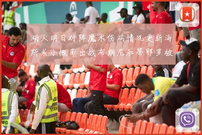 湖人明日对阵魔术伤病情况更新海斯或小概率出战布朗尼和蒂耶罗被下放