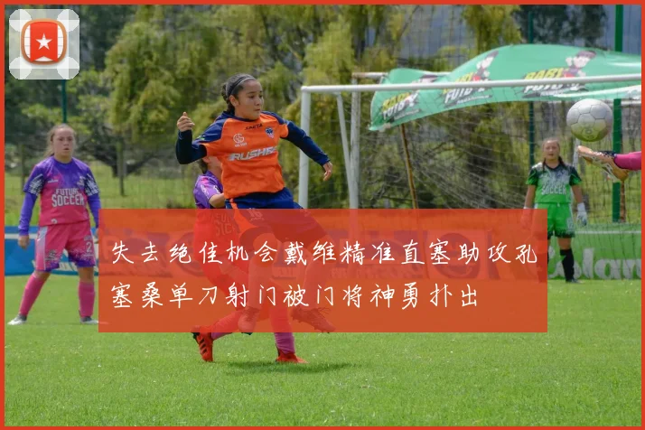 失去绝佳机会戴维精准直塞助攻孔塞桑单刀射门被门将神勇扑出