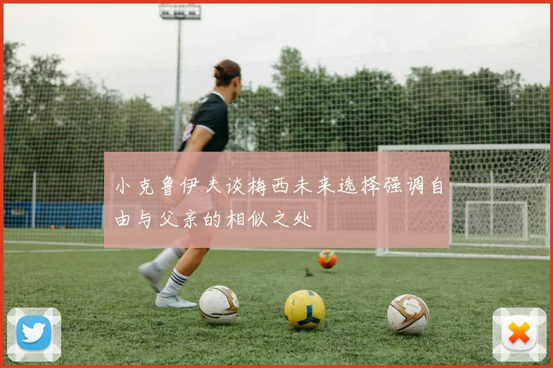 小克鲁伊夫谈梅西未来选择强调自由与父亲的相似之处