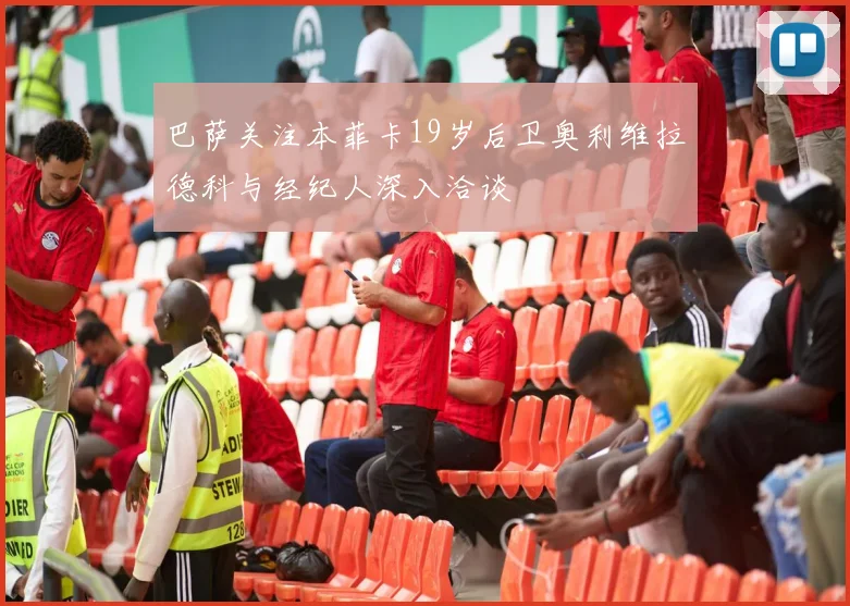 巴萨关注本菲卡19岁后卫奥利维拉德科与经纪人深入洽谈