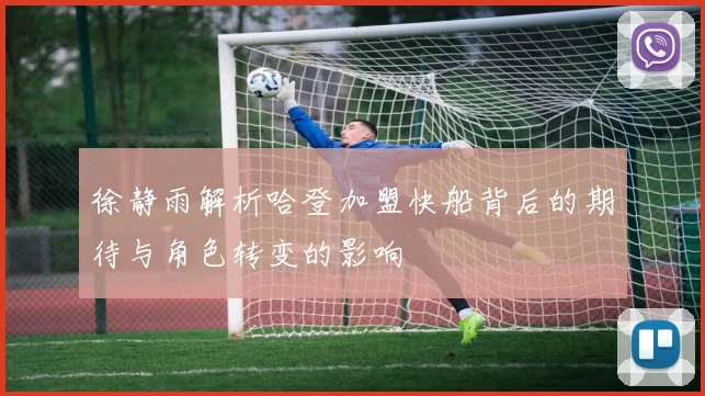 徐静雨解析哈登加盟快船背后的期待与角色转变的影响