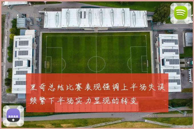 里奇总结比赛表现强调上半场失误频繁下半场实力显现的转变