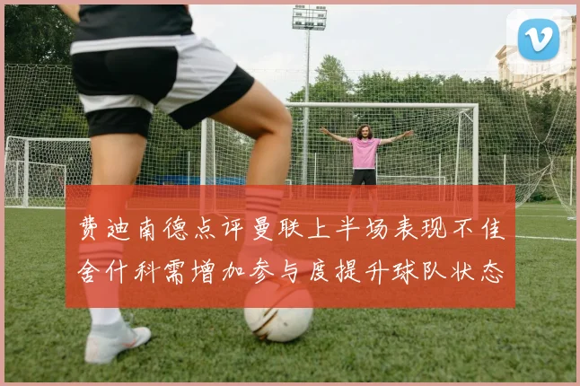 费迪南德点评曼联上半场表现不佳舍什科需增加参与度提升球队状态