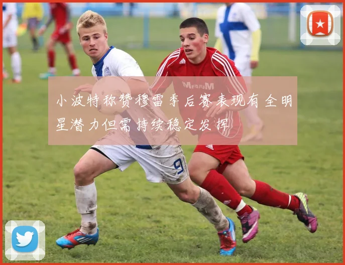 小波特称赞穆雷季后赛表现有全明星潜力但需持续稳定发挥