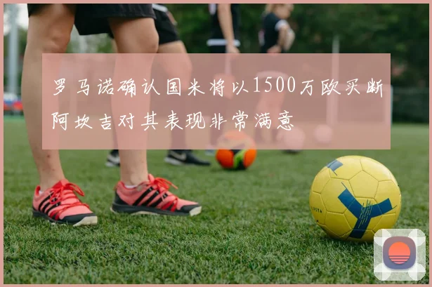 罗马诺确认国米将以1500万欧买断阿坎吉对其表现非常满意