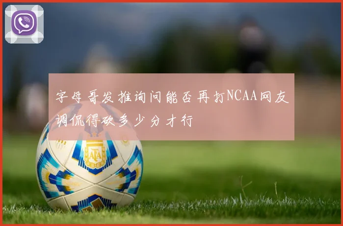 字母哥发推询问能否再打NCAA网友调侃得砍多少分才行