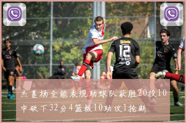 杰基杨全能表现助球队获胜20投10中砍下32分4篮板10助攻1抢断