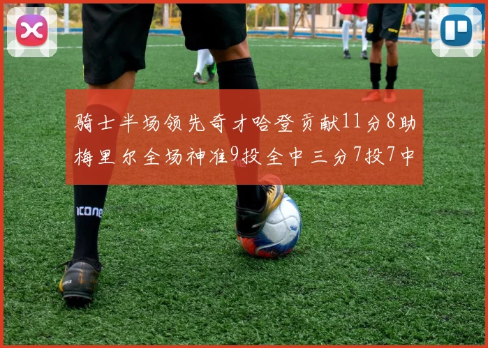 骑士半场领先奇才哈登贡献11分8助梅里尔全场神准9投全中三分7投7中