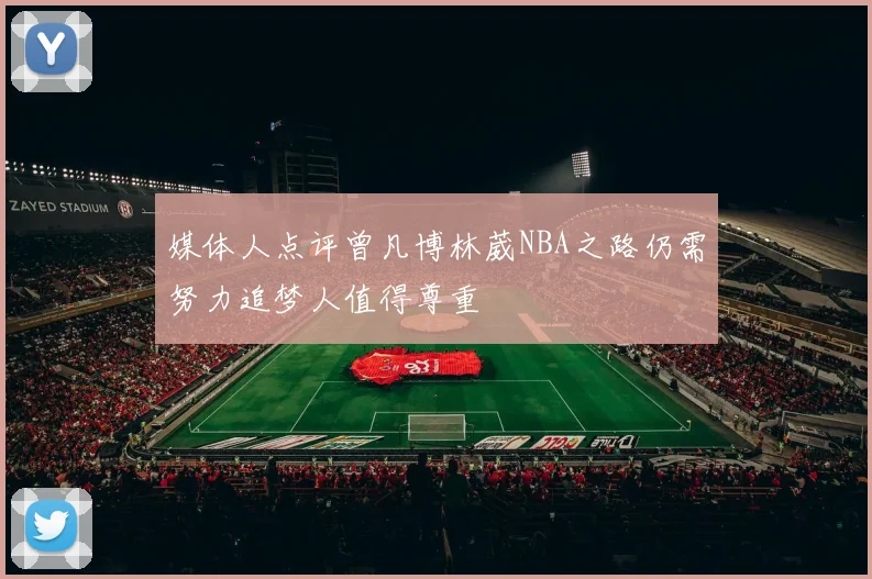 媒体人点评曾凡博林葳NBA之路仍需努力追梦人值得尊重